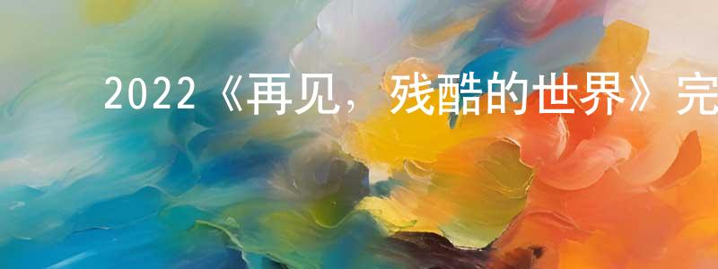 包玉堂的动漫综艺大全,2022《再见,残酷的世界》完整版电影/在线观看/百度云-美剧天堂